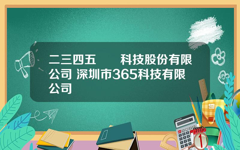 二三四五網絡科技股份有限公司 深圳市365科技有限公司